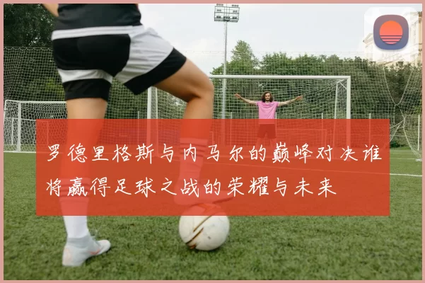 罗德里格斯与内马尔的巅峰对决谁将赢得足球之战的荣耀与未来