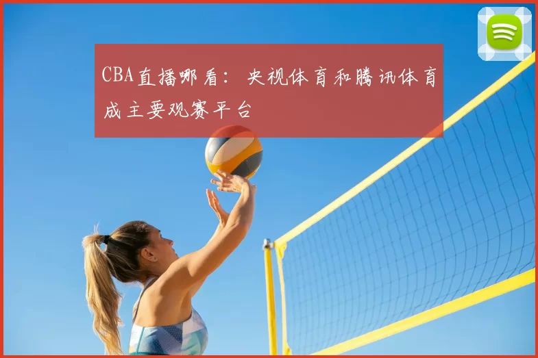CBA直播哪看：央视体育和腾讯体育成主要观赛平台