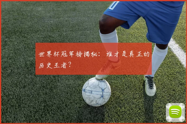 世界杯冠军榜揭秘：谁才是真正的历史王者？