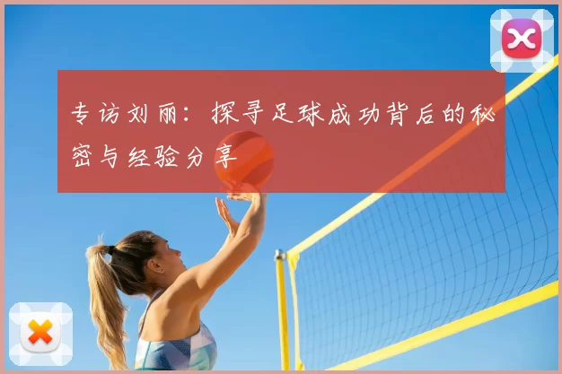 专访刘丽:探寻足球成功背后的秘密与经验分享