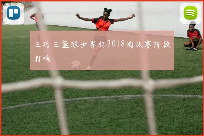 三对三篮球世界杯2018淘汰赛阶段打响