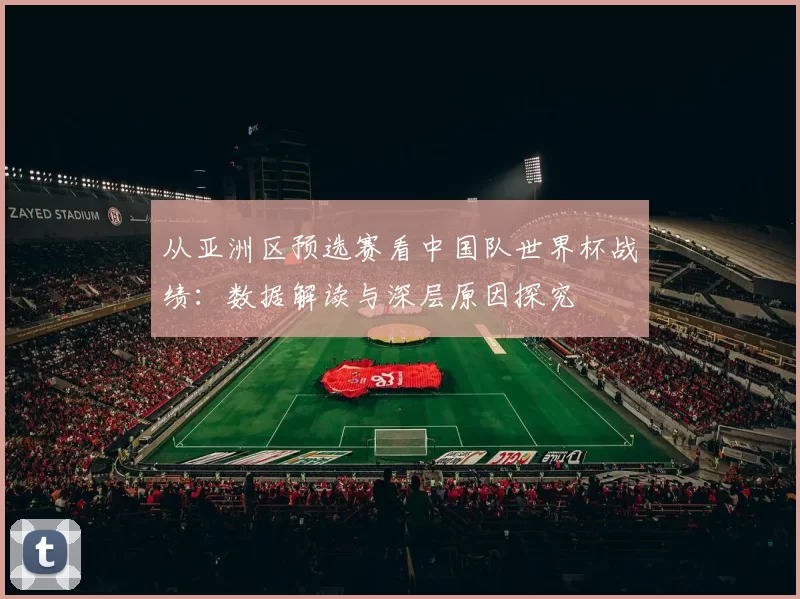 从亚洲区预选赛看中国队世界杯战绩：数据解读与深层原因探究