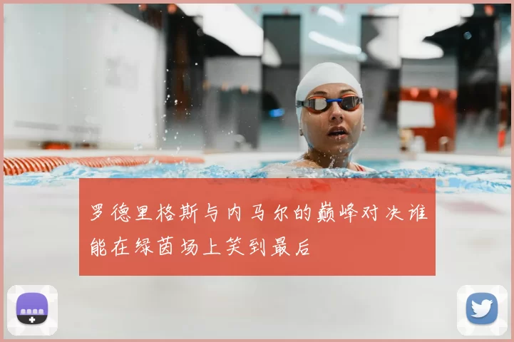 罗德里格斯与内马尔的巅峰对决谁能在绿茵场上笑到最后