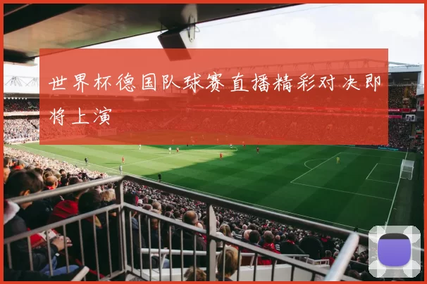 世界杯德国队球赛直播精彩对决即将上演