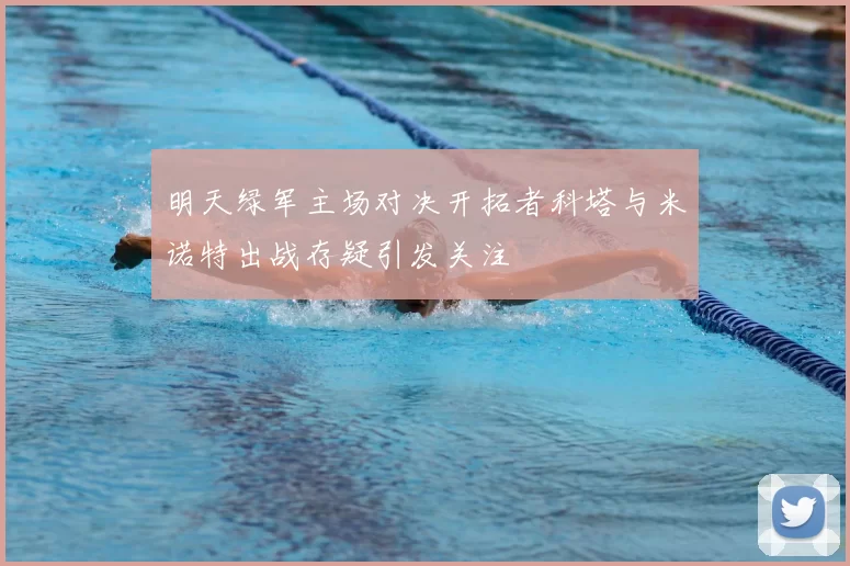 明天绿军主场对决开拓者科塔与米诺特出战存疑引发关注