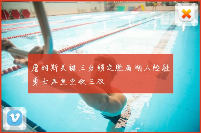 詹姆斯关键三分锁定胜局湖人险胜勇士库里空砍三双