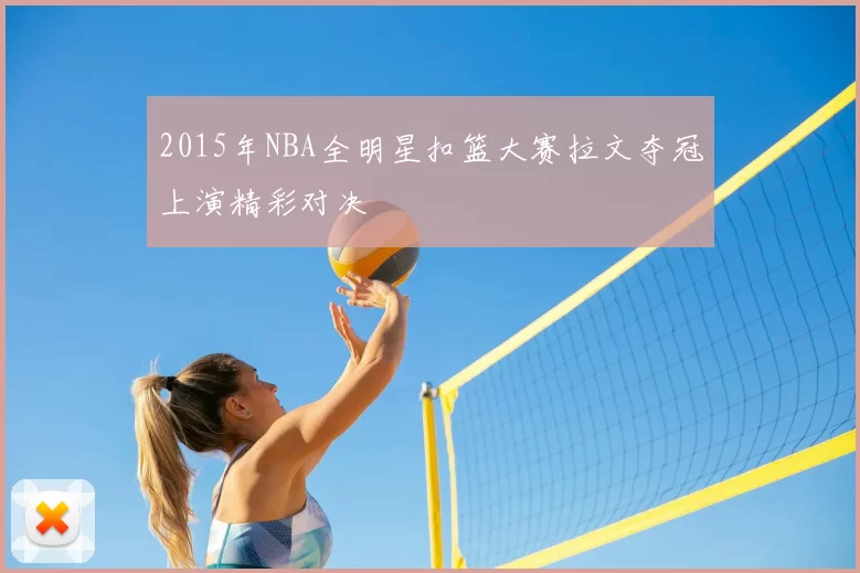 2015年NBA全明星扣篮大赛拉文夺冠上演精彩对决