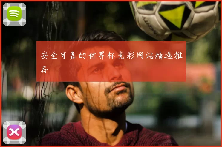 安全可靠的世界杯竞彩网站精选推荐